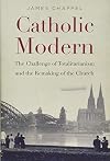 Catholic Modern: The Challenge of Totalitarianism and the Remaking of the Church