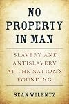 No Property in Man: Slavery and Antislavery at the Nation’s Founding