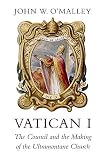Vatican I The Council And The Making Of The Ultramontane Church