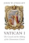 Vatican I: The Council and the Making of the Ultramontane Church