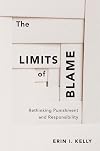 The Limits of Blame: Rethinking Punishment and Responsibility