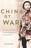China At War Triumph And Tragedy In The Emergence Of The New China