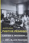 Fugitive Pedagogy: Carter G. Woodson and the Art of Black Teaching