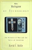 The Religion Of Technology The Divinity Of Man And The Spirit Of Invention