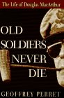 Old Soldiers Never Die: The Life and Legend of Douglas MacArthur