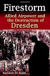 Firestorm: Allied Airpower and the Destruction of Dresden