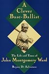 A Clever Base-Ballist: The Life and Times of John Montgomery Ward