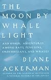 The Moon by Whale Light and Other Adventures Among Bats, Penguins, Crocodilians, and Whales