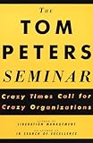The Tom Peters Seminar Crazy Times Call For Crazy Organizations