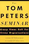 The Tom Peters Seminar: Crazy Times Call For Crazy Organizations