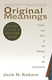 Original Meanings Politics And Ideas In The Making Of The Constitution