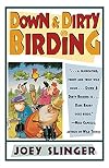 Down and Dirty Birding: From the Sublime to the Ridiculous, Here's All the Outrageous but True Stuff You've Ever Wanted to Know About North American Birds