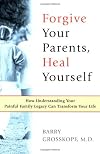 Forgive Your Parents, Heal Yourself: How Understanding Your Painful Family Legacy Can Transform Your Life