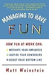 Managing to Have Fun: How Fun at Work Can Motivate Your Employees, Inspire Your Coworkers, and Boost Your Bottom Line