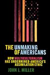 The Unmaking of Americans: How Multiculturalism Has Undermined the Assimilation Ethic