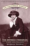 An Uncommon Woman - The Empress Frederick: Daughter of Queen Victoria, Wife of the Crown Prince of Prussia, Mother of Kaiser Wilhelm