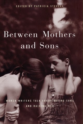 Between Mothers and Sons: Women Writers Talk about Having Sons and Raising Men book cover