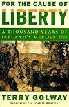 For the Cause of Liberty: A Thousand Years of Ireland's Heroes