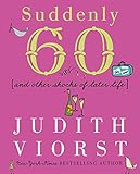 Suddenly Sixty And Other Shocks Of Later Life Judith Viorsts Decades