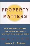 Property Matters: How Property Rights Are Under Assault and Why You Should Care