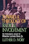 Toward a Theology of Radical Involvement: The Theological Legacy of Martin Luther King, Jr.