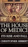 The House of Medici: Its Rise and Fall