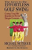 The Keys To The Effortless Golf Swing Curing Your Hit Impulse In Seven Simple Lessons