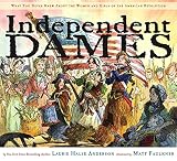 Independent Dames What You Never Knew About The Women And Girls Of The American Revolution