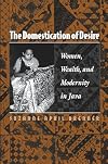 The Domestication of Desire: Women, Wealth, and Modernity in Java