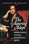 The Aspiring Adept: Robert Boyle and His Alchemical Quest