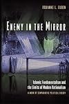 Enemy in the Mirror: Islamic Fundamentalism and the Limits of Modern Rationalism, A Work of Comparative Political Theory