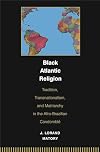 Black Atlantic Religion: Tradition, Transnationalism, and Matriarchy in the Afro-Brazilian Candomblé