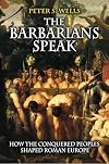 The Barbarians Speak: How the Conquered Peoples Shaped Roman Europe