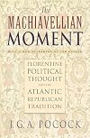 The Machiavellian Moment: Florentine Political Thought and the Atlantic Republican Tradition