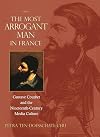 The Most Arrogant Man in France: Gustave Courbet and the Nineteenth-Century Media Culture