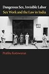 Dangerous Sex, Invisible Labor: Sex Work and the Law in India
