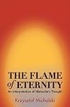 The Flame of Eternity: An Interpretation of Nietzsche's Thought