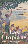 The Last Utopians: Four Late Nineteenth-Century Visionaries and Their Legacy