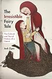 The Irresistible Fairy Tale The Cultural And Social History Of A Genre