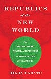 Republics of the New World: The Revolutionary Political Experiment in Nineteenth-Century Latin America