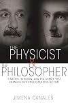 The Physicist and the Philosopher: Einstein, Bergson, and the Debate That Changed Our Understanding of Time