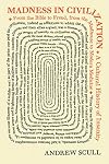 Madness in Civilization: A Cultural History of Insanity, from the Bible to Freud, from the Madhouse to Modern Medicine