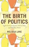 The Birth of Politics: Eight Greek and Roman Political Ideas and Why They Matter