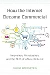 How the Internet Became Commercial: Innovation, Privatization, and the Birth of a New Network (The Kauffman Foundation Series on Innovation and Entrepreneurship)