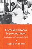 Citizenship Between Empire And Nation Remaking France And French Africa 19451960