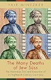 The Many Deaths of Jew Süss: The Notorious Trial and Execution of an Eighteenth-Century Court Jew