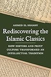 Rediscovering The Islamic Classics How Editors And Print Culture Transformed An Intellectual Tradition