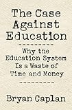 The Case Against Education Why The Education System Is A Waste Of Time And Money