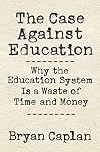 The Case against Education: Why the Education System Is a Waste of Time and Money