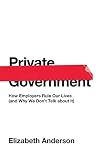 Private Government: How Employers Rule Our Lives (and Why We Don't Talk about It)